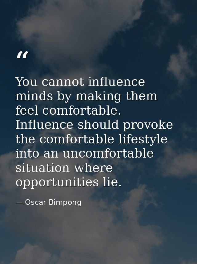 You cannot influence minds by making them feel comfortable. Influence should provoke the comfortable lifestyle into an u — Oscar Bimpong