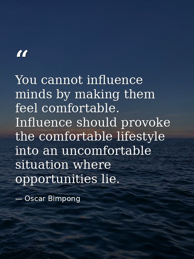 You cannot influence minds by making them feel comfortable. Influence should provoke the comfortable lifestyle into an u — Oscar Bimpong
