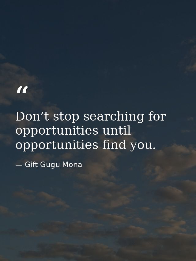 Don’t stop searching for opportunities until opportunities find you. — Gift Gugu Mona