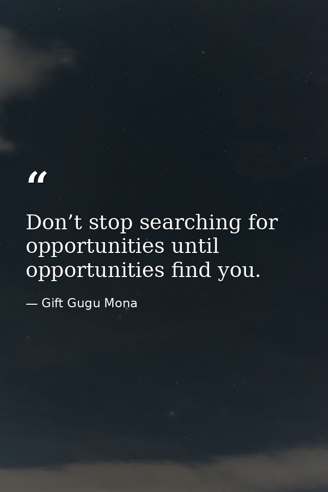 Don’t stop searching for opportunities until opportunities find you. — Gift Gugu Mona