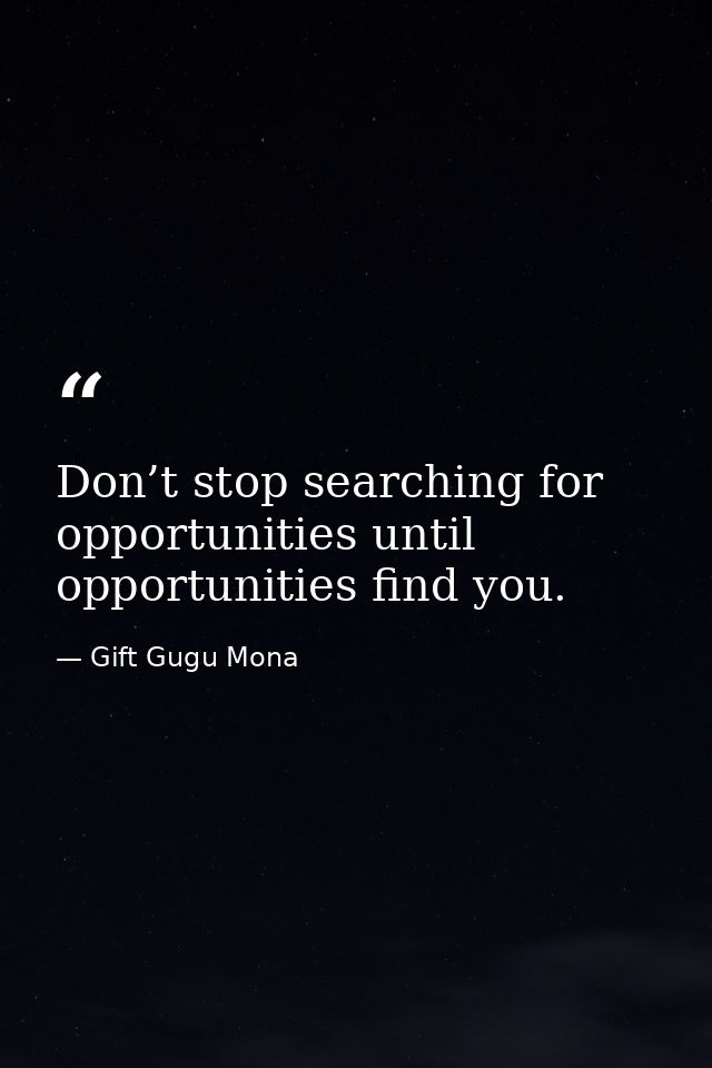 Don’t stop searching for opportunities until opportunities find you. — Gift Gugu Mona