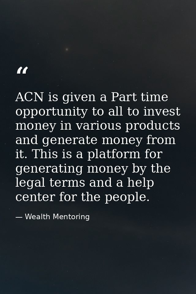 ACN is given a Part time opportunity to all to invest money in various products and generate money from it. This is a pl — Wealth Mentoring