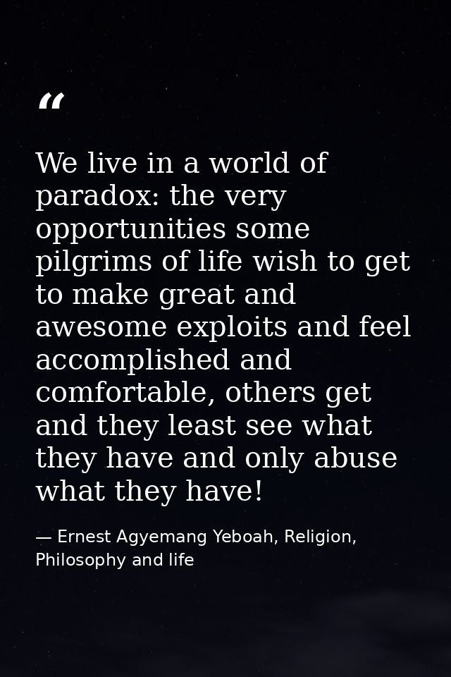 We live in a world of paradox: the very opportunities some pilgrims of life wish to get to make great and awesome exploi — Ernest Agyemang Yeboah, Religion, Philosophy and life