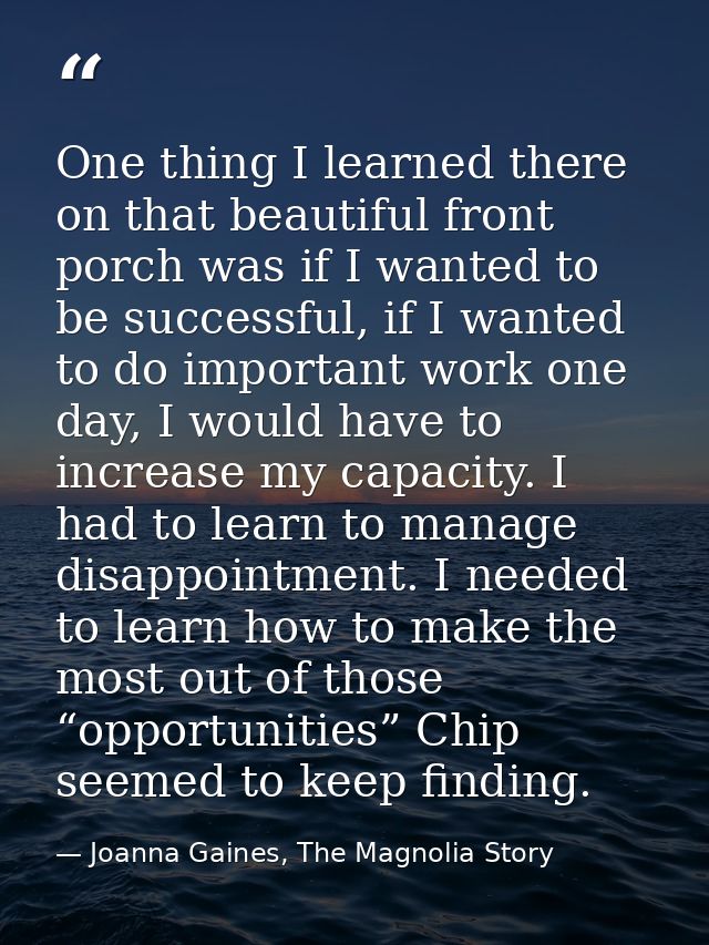 One thing I learned there on that beautiful front porch was if I wanted to be successful, if I wanted to do important wo — Joanna Gaines, The Magnolia Story