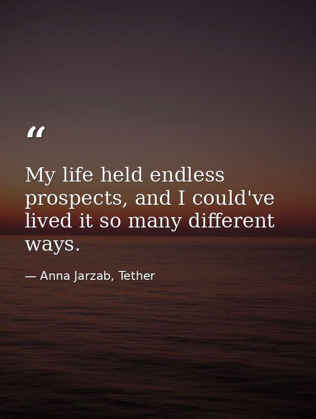 My life held endless prospects, and I could've lived it so many different ways. — Anna Jarzab, Tether