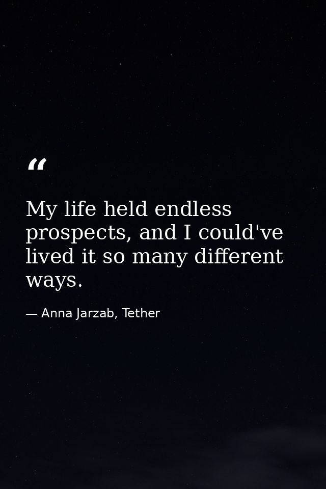 My life held endless prospects, and I could've lived it so many different ways. — Anna Jarzab, Tether