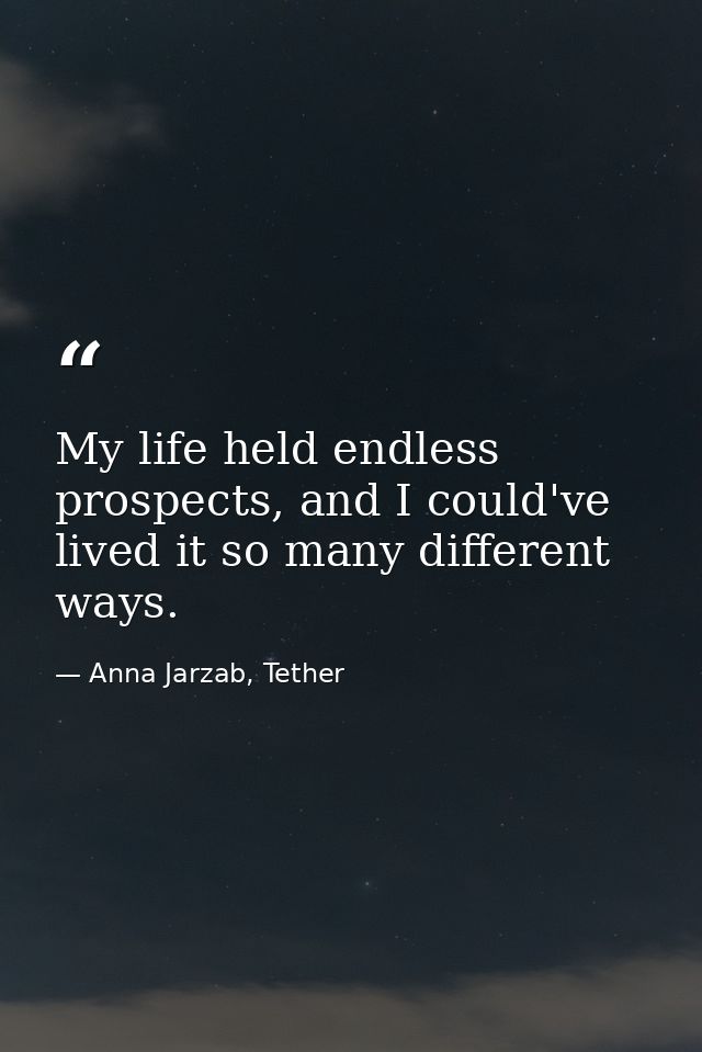 My life held endless prospects, and I could've lived it so many different ways. — Anna Jarzab, Tether