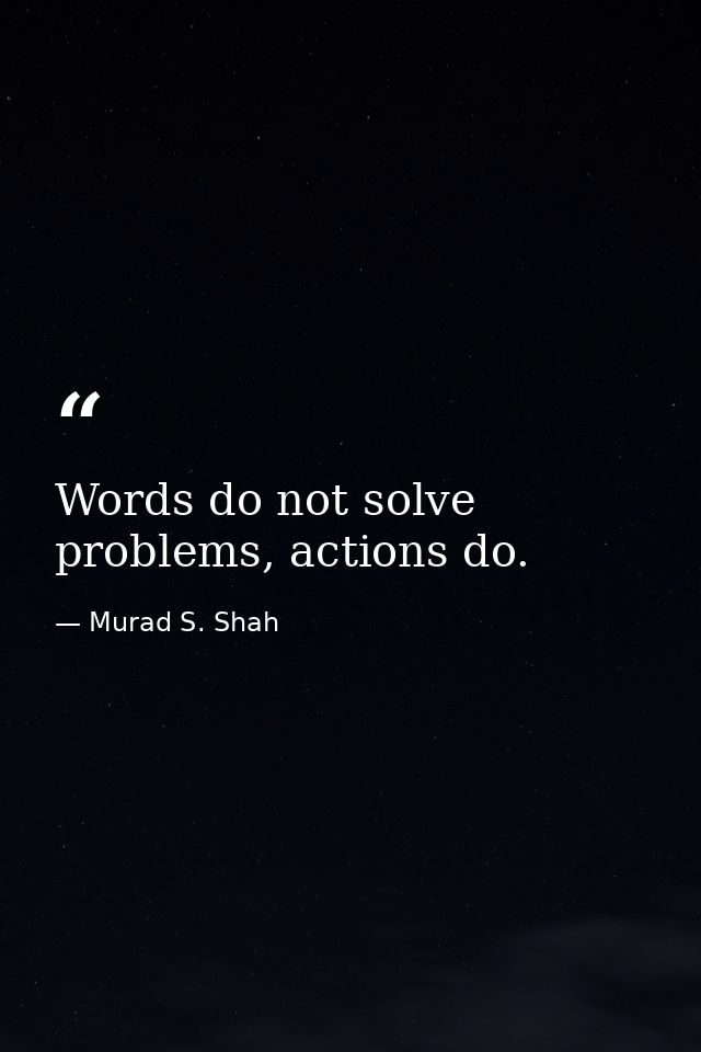 Words do not solve problems, actions do. — Murad S. Shah