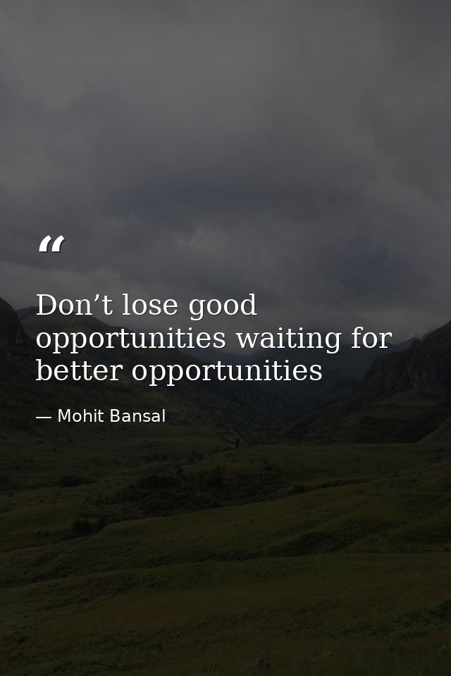 Don’t lose good opportunities waiting for better opportunities — Mohit Bansal