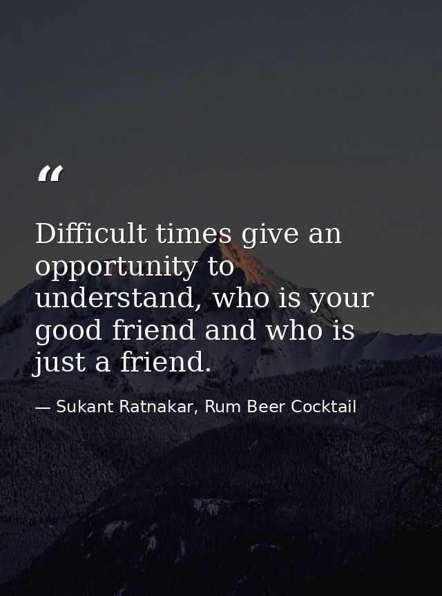 Difficult times give an opportunity to understand, who is your good friend and who is just a friend. — Sukant Ratnakar, Rum Beer Cocktail