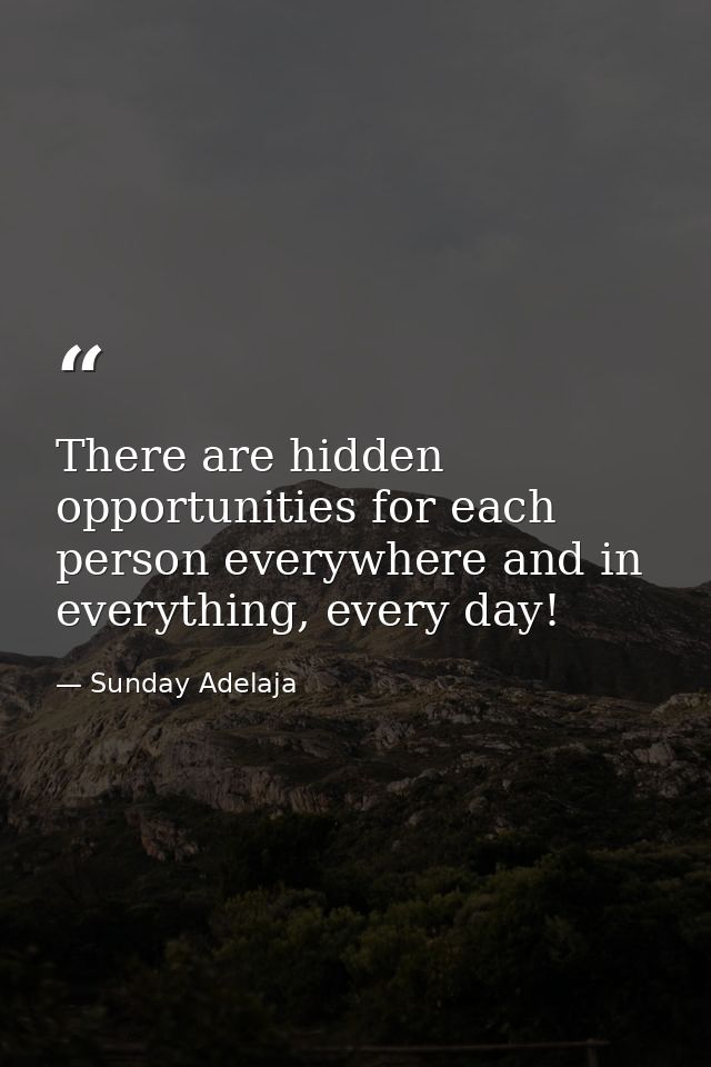 There are hidden opportunities for each person everywhere and in everything, every day! — Sunday Adelaja