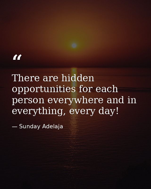 There are hidden opportunities for each person everywhere and in everything, every day! — Sunday Adelaja