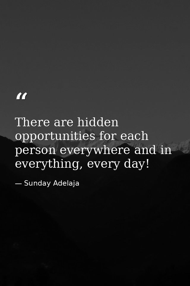 There are hidden opportunities for each person everywhere and in everything, every day! — Sunday Adelaja