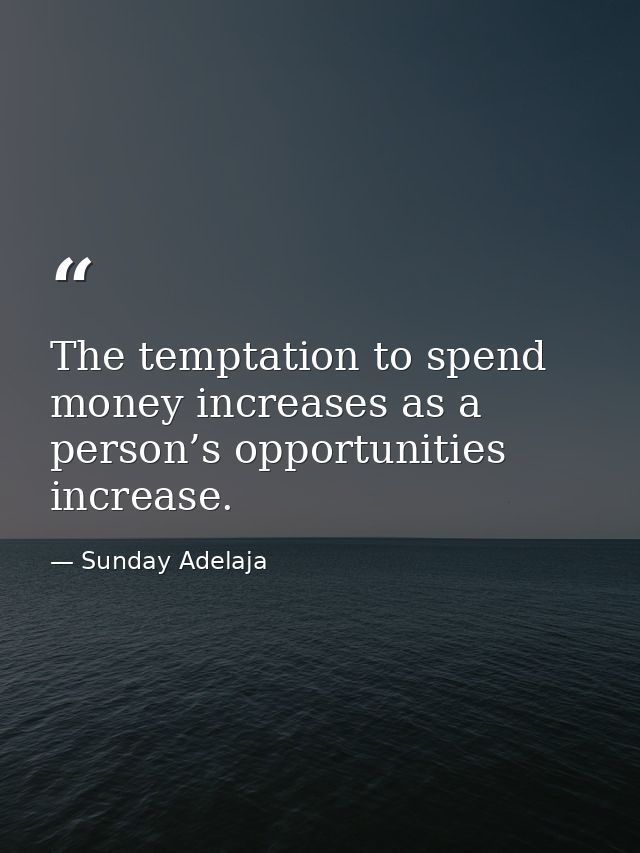 The temptation to spend money increases as a person’s opportunities increase. — Sunday Adelaja