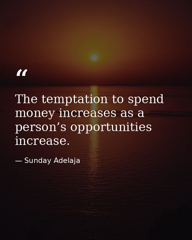 The temptation to spend money increases as a person’s opportunities increase. — Sunday Adelaja