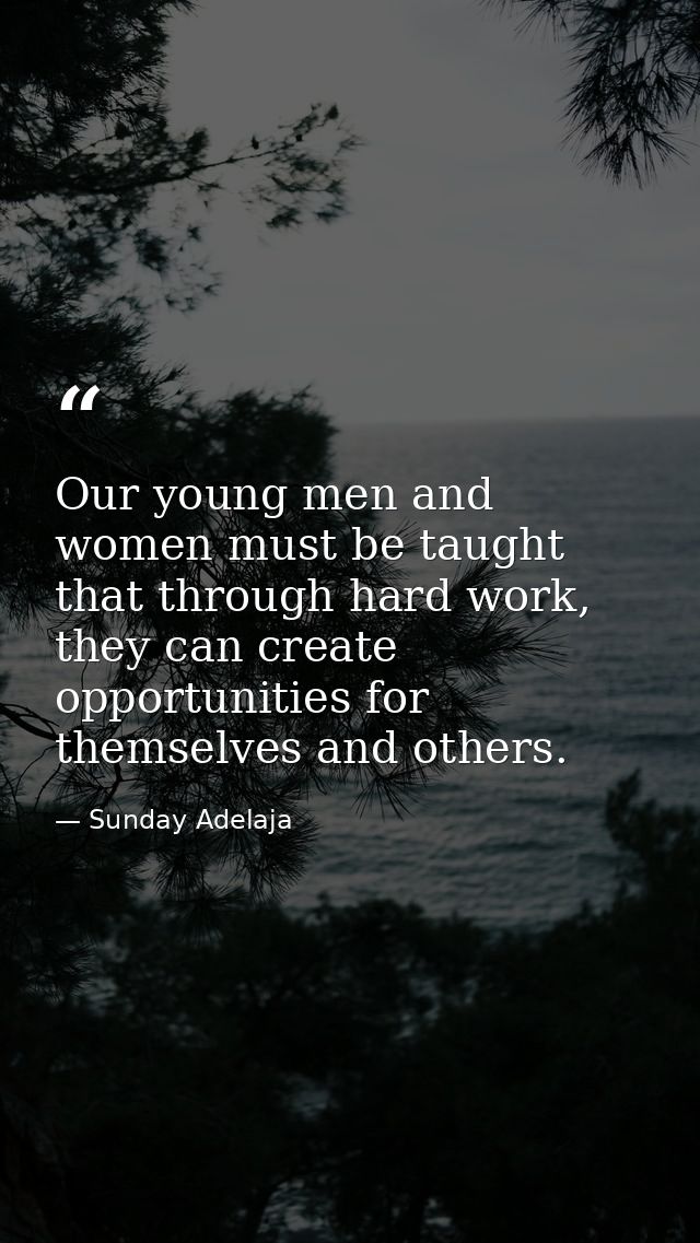 Our young men and women must be taught that through hard work, they can create opportunities for themselves and others. — Sunday Adelaja