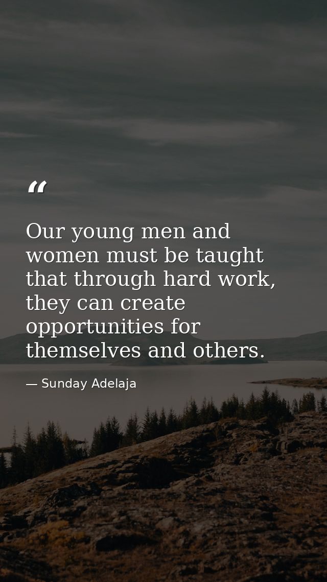 Our young men and women must be taught that through hard work, they can create opportunities for themselves and others. — Sunday Adelaja