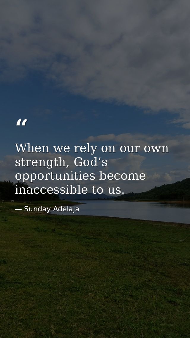 When we rely on our own strength, God’s opportunities become inaccessible to us. — Sunday Adelaja