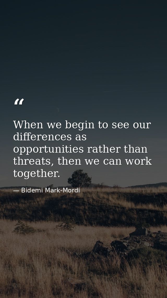 When we begin to see our differences as opportunities rather than threats, then we can work together. — Bidemi Mark-Mordi