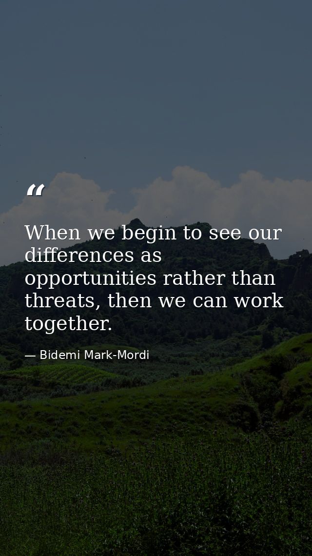 When we begin to see our differences as opportunities rather than threats, then we can work together. — Bidemi Mark-Mordi