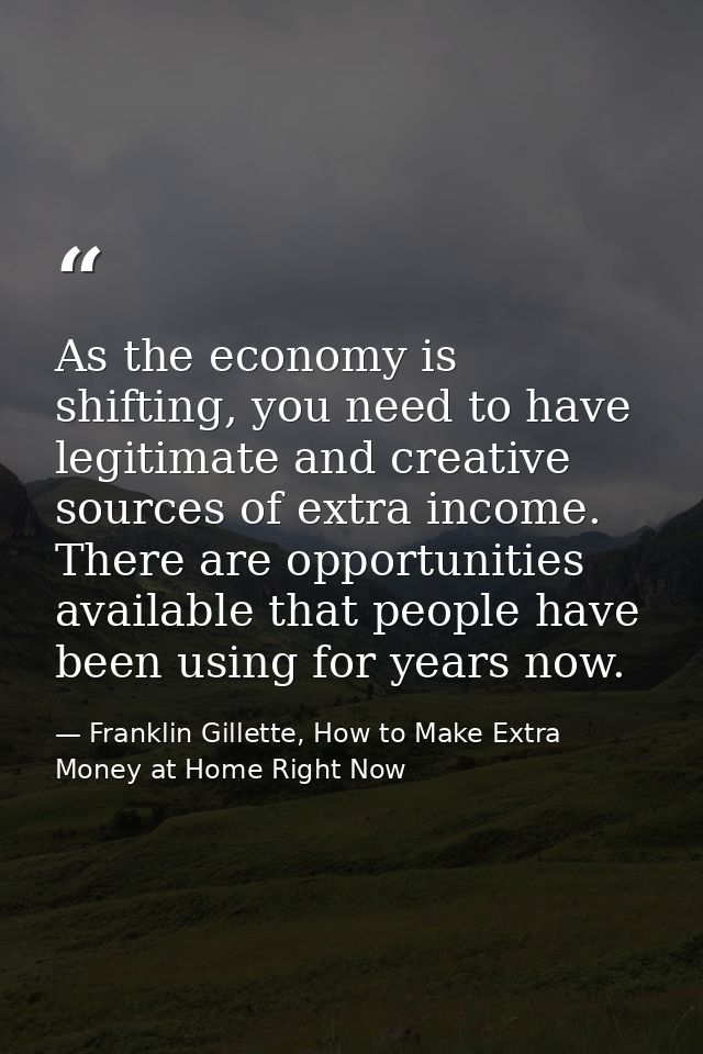 As the economy is shifting, you need to have legitimate and creative sources of extra income. There are opportunities av — Franklin Gillette, How to Make Extra Money at Home Right Now