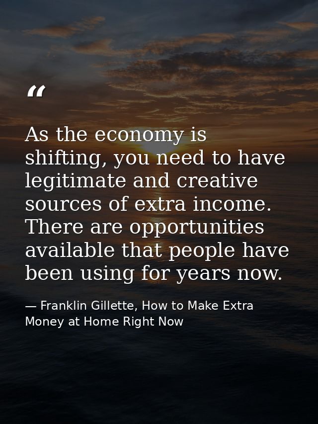 As the economy is shifting, you need to have legitimate and creative sources of extra income. There are opportunities av — Franklin Gillette, How to Make Extra Money at Home Right Now