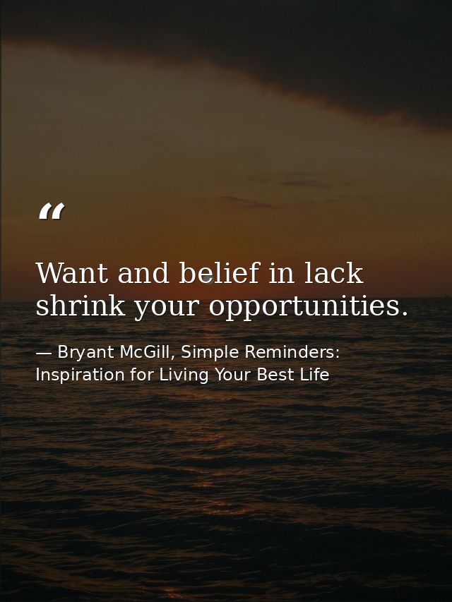 Want and belief in lack shrink your opportunities. — Bryant McGill, Simple Reminders: Inspiration for Living Your Best Life