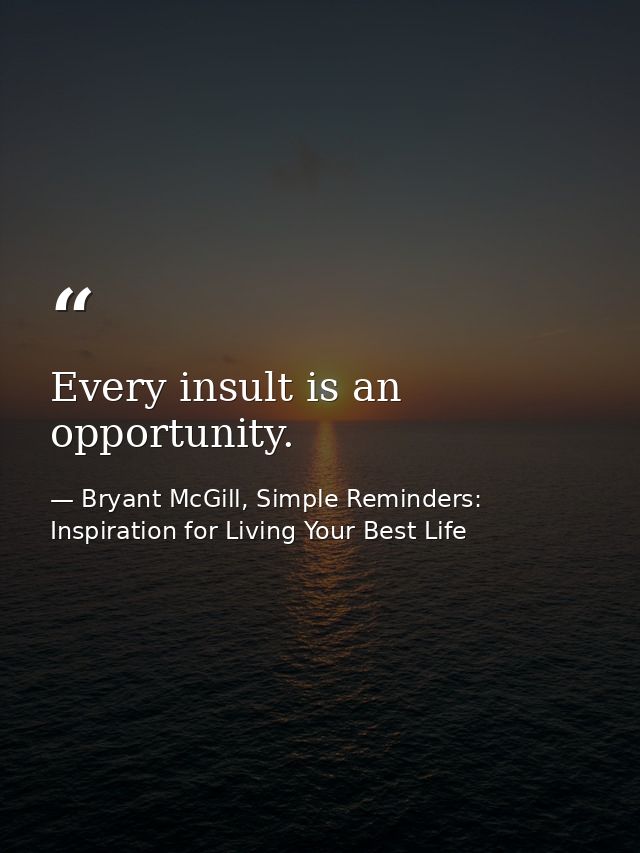 Every insult is an opportunity. — Bryant McGill, Simple Reminders: Inspiration for Living Your Best Life