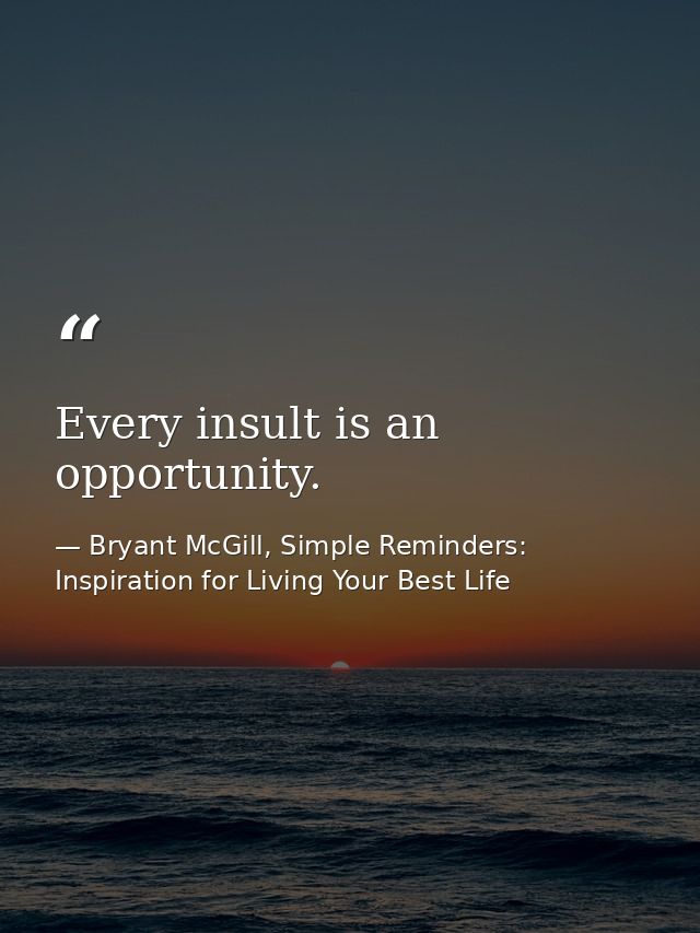 Every insult is an opportunity. — Bryant McGill, Simple Reminders: Inspiration for Living Your Best Life