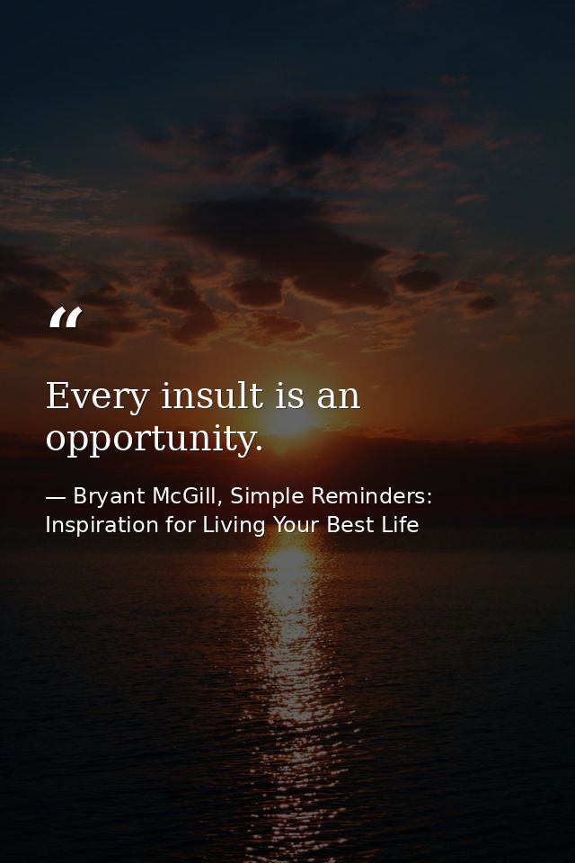 Every insult is an opportunity. — Bryant McGill, Simple Reminders: Inspiration for Living Your Best Life