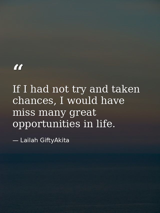 If I had not try and taken chances, I would have miss many great opportunities in life. — Lailah GiftyAkita