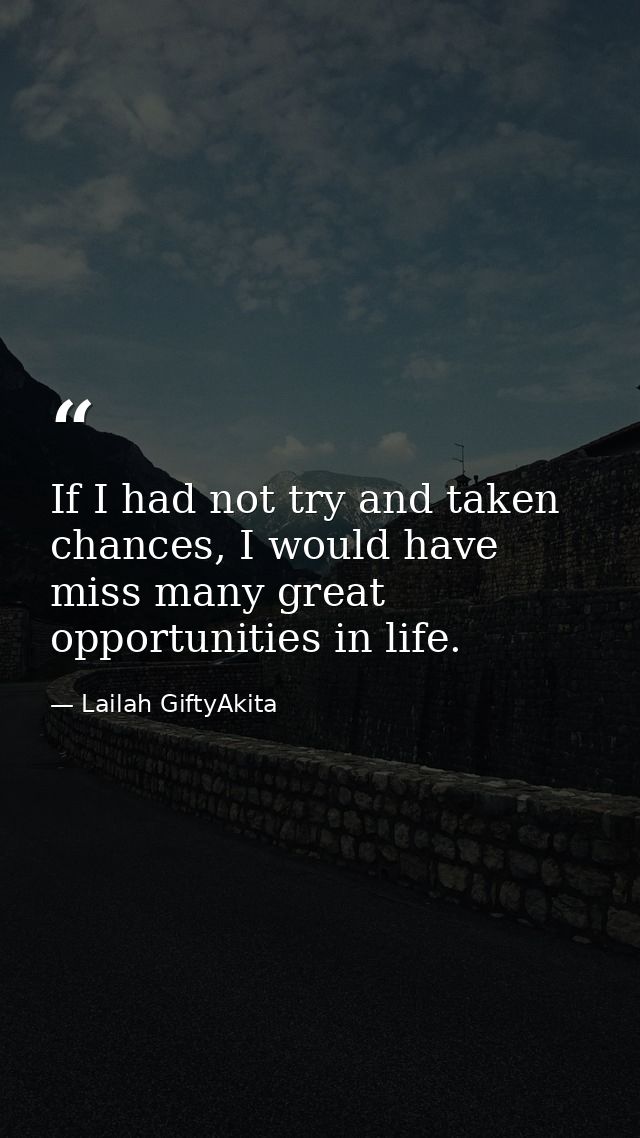 If I had not try and taken chances, I would have miss many great opportunities in life. — Lailah GiftyAkita