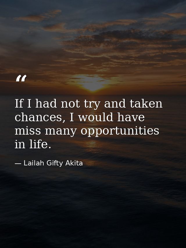 If I had not try and taken chances, I would have miss many opportunities in life. — Lailah Gifty Akita