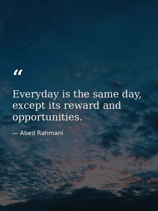 Everyday is the same day, except its reward and opportunities. — Abed Rahmani
