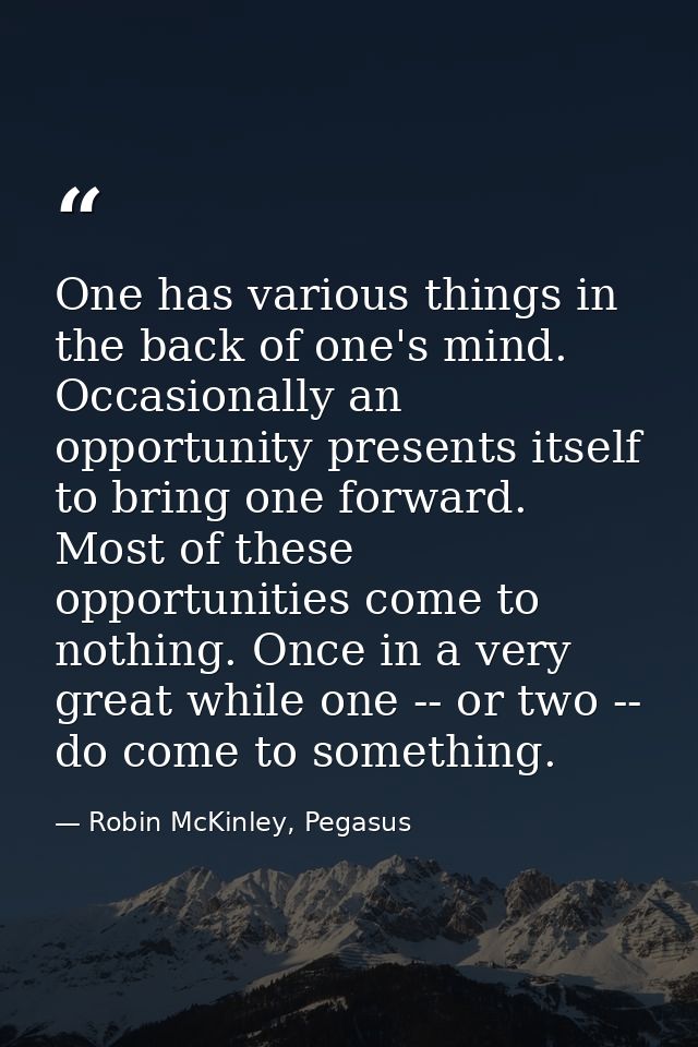 One has various things in the back of one's mind. Occasionally an opportunity presents itself to bring one forward. Most — Robin McKinley, Pegasus