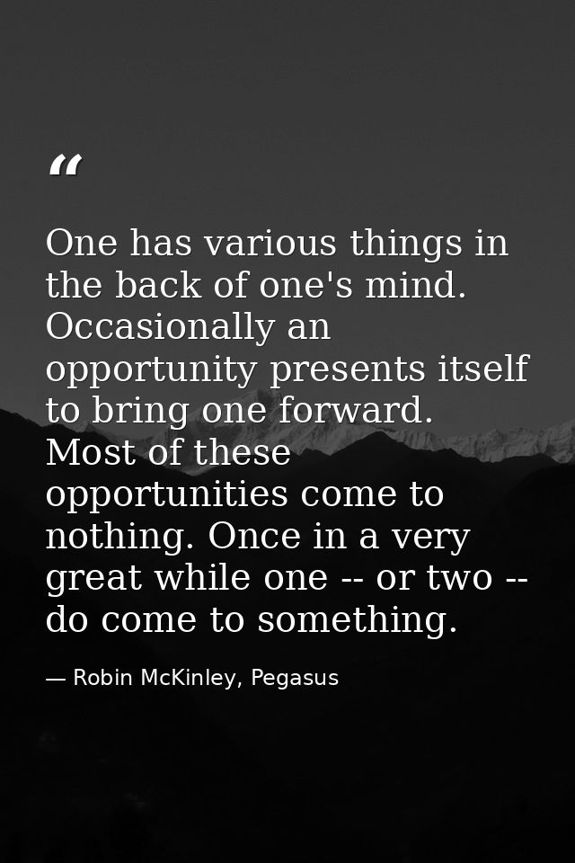 One has various things in the back of one's mind. Occasionally an opportunity presents itself to bring one forward. Most — Robin McKinley, Pegasus