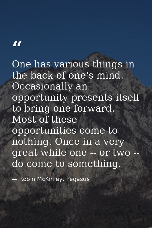 One has various things in the back of one's mind. Occasionally an opportunity presents itself to bring one forward. Most — Robin McKinley, Pegasus