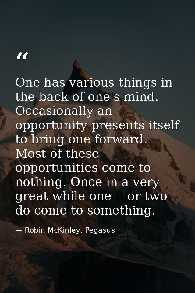 One has various things in the back of one's mind. Occasionally an opportunity presents itself to bring one forward. Most — Robin McKinley, Pegasus