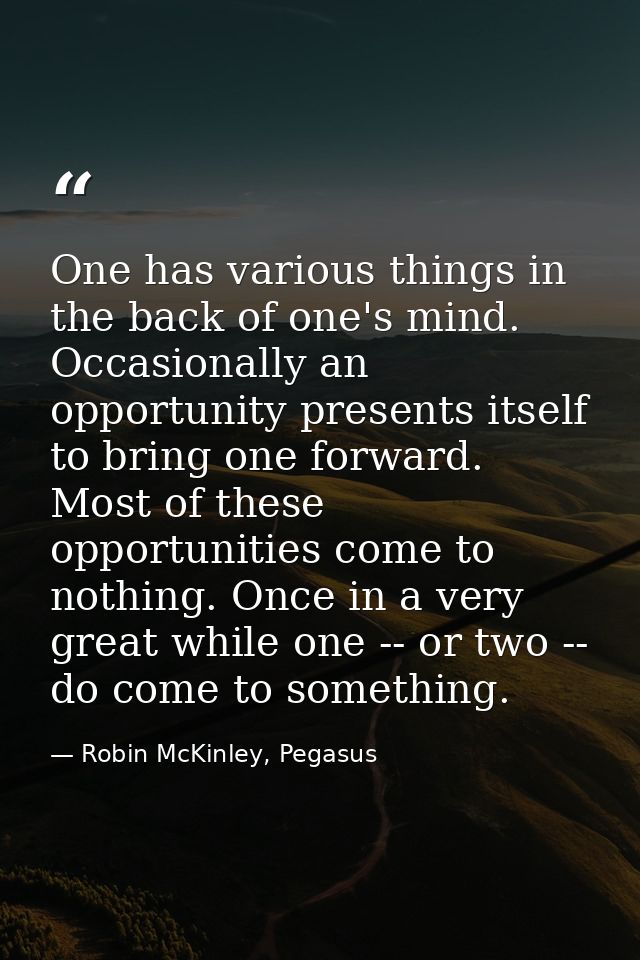 One has various things in the back of one's mind. Occasionally an opportunity presents itself to bring one forward. Most — Robin McKinley, Pegasus