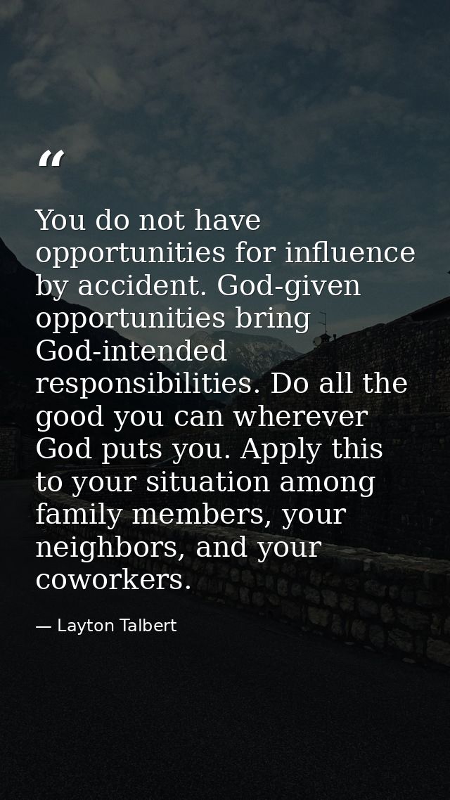 You do not have opportunities for influence by accident. God-given opportunities bring God-intended responsibilities. Do — Layton Talbert