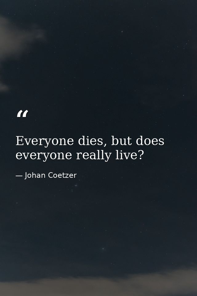 Everyone dies, but does everyone really live? — Johan Coetzer