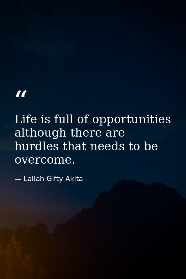 Life is full of opportunities although there are hurdles that needs to be overcome. — Lailah Gifty Akita