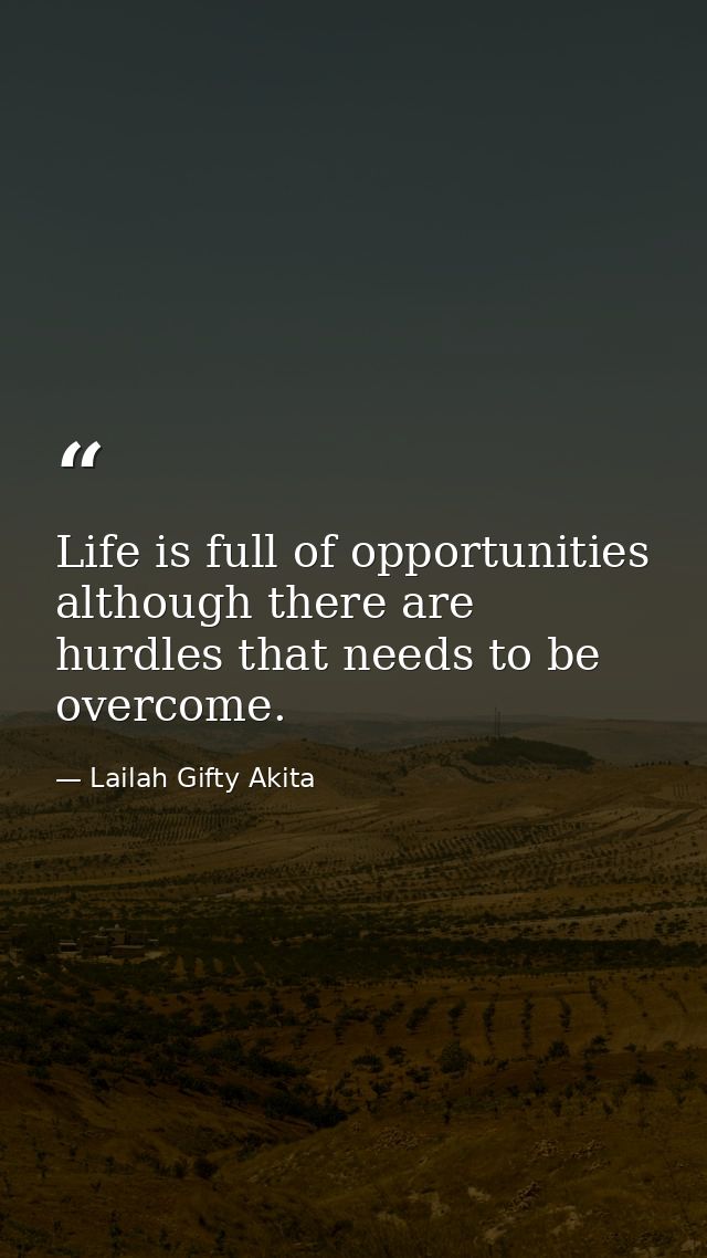 Life is full of opportunities although there are hurdles that needs to be overcome. — Lailah Gifty Akita