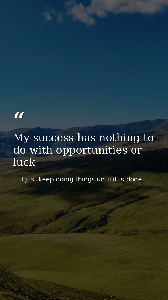 My success has nothing to do with opportunities or luck — I just keep doing things until it is done.