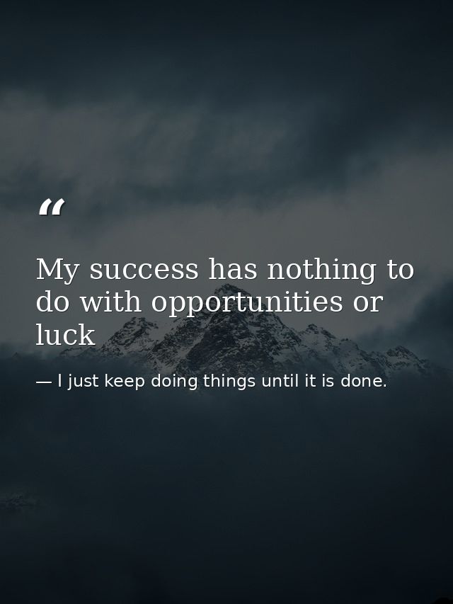 My success has nothing to do with opportunities or luck — I just keep doing things until it is done.
