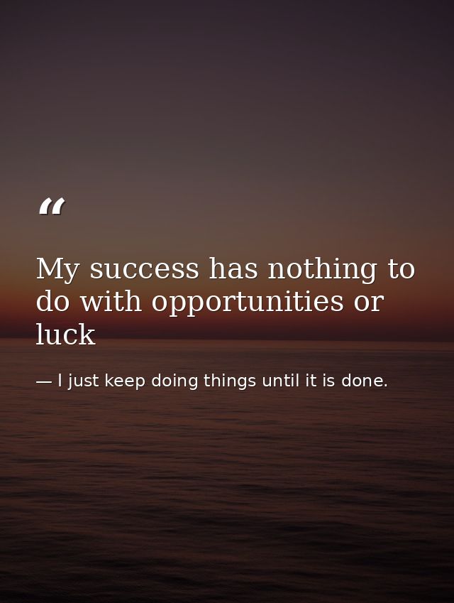 My success has nothing to do with opportunities or luck — I just keep doing things until it is done.