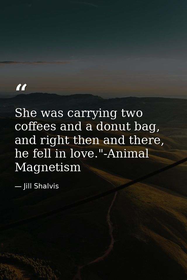 She was carrying two coffees and a donut bag, and right then and there, he fell in love."-Animal Magnetism — Jill Shalvis
