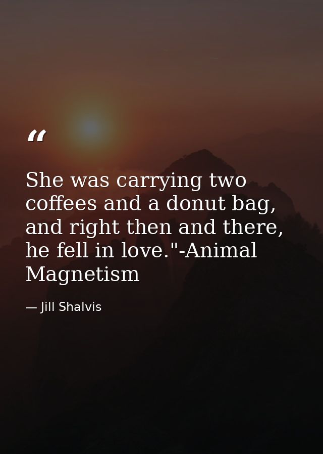 She was carrying two coffees and a donut bag, and right then and there, he fell in love."-Animal Magnetism — Jill Shalvis