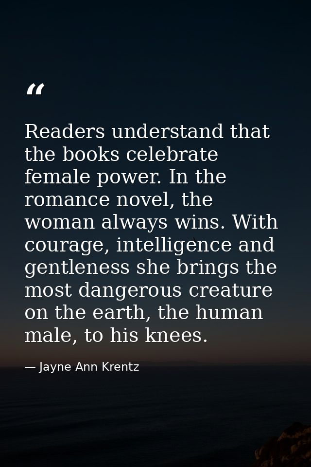 Readers understand that the books celebrate female power. In the romance novel, the woman always wins. With courage, int — Jayne Ann Krentz