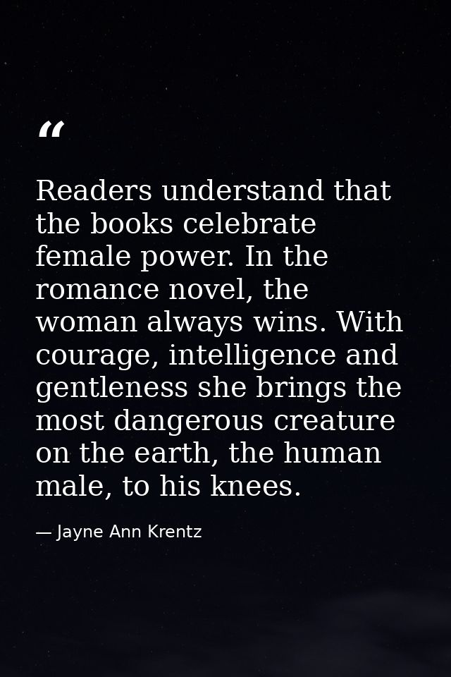 Readers understand that the books celebrate female power. In the romance novel, the woman always wins. With courage, int — Jayne Ann Krentz